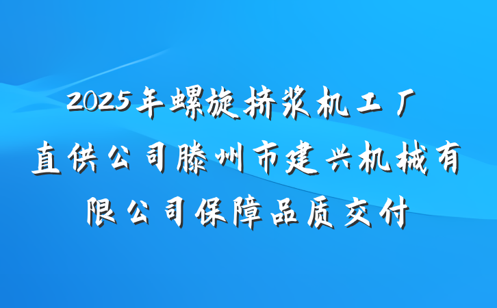 2025年螺旋挤浆机工厂直供公司滕州市建兴机械有限公司保障品质交付
