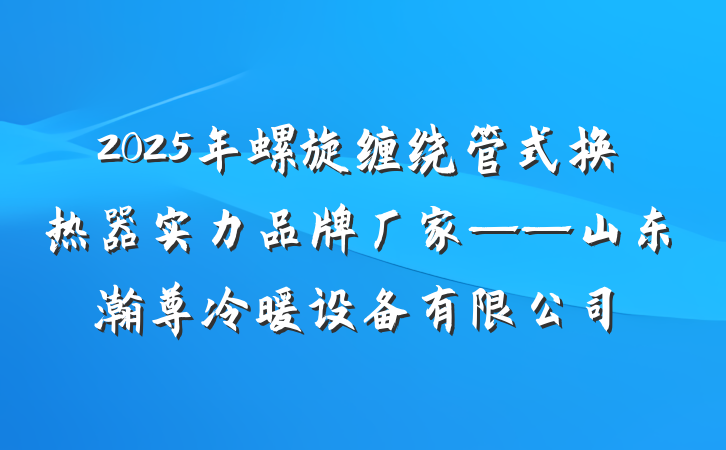 2025年螺旋缠绕管式换热器实力品牌厂家——山东瀚尊冷暖设备有限公司