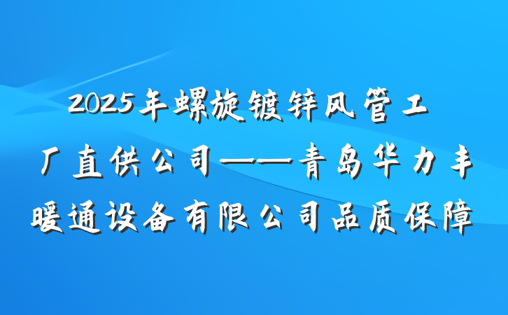 2025年螺旋镀锌风管工厂直供公司——青岛华力丰暖通设备有限公司品质保障
