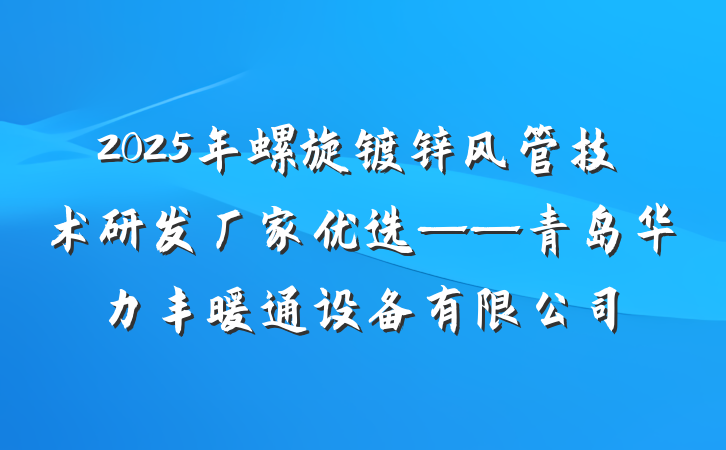 2025年螺旋镀锌风管技术研发厂家优选——青岛华力丰暖通设备有限公司