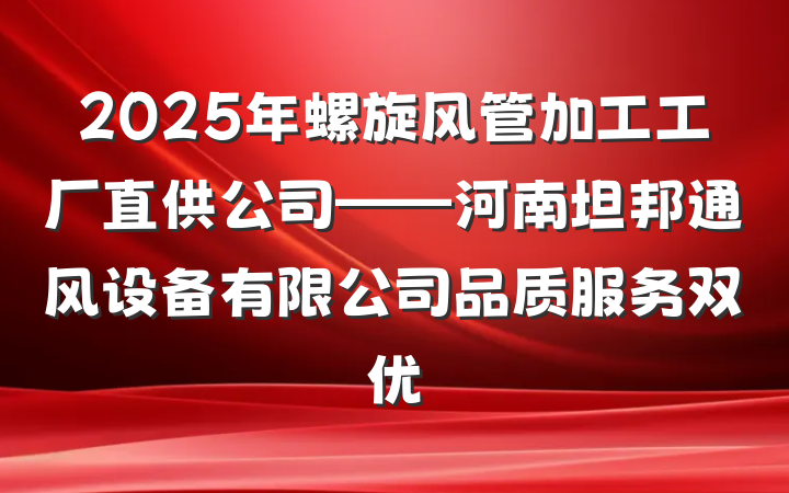 2025年螺旋风管加工工厂直供公司——河南坦邦通风设备有限公司品质服务双优