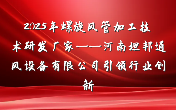 2025年螺旋风管加工技术研发厂家——河南坦邦通风设备有限公司引领行业创新