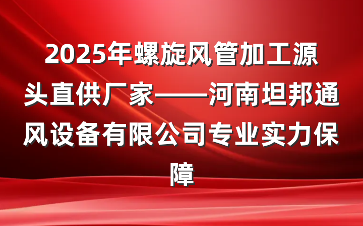 2025年螺旋风管加工源头直供厂家——河南坦邦通风设备有限公司专业实力保障