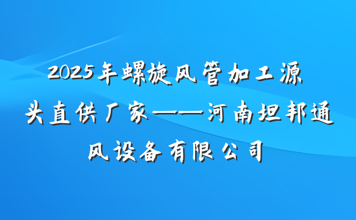 2025年螺旋风管加工源头直供厂家——河南坦邦通风设备有限公司