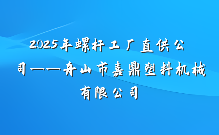 2025年螺杆工厂直供公司——舟山市嘉鼎塑料机械有限公司