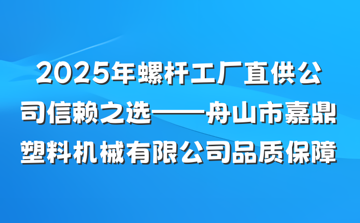 2025年螺杆工厂直供公司信赖之选——舟山市嘉鼎塑料机械有限公司品质保障
