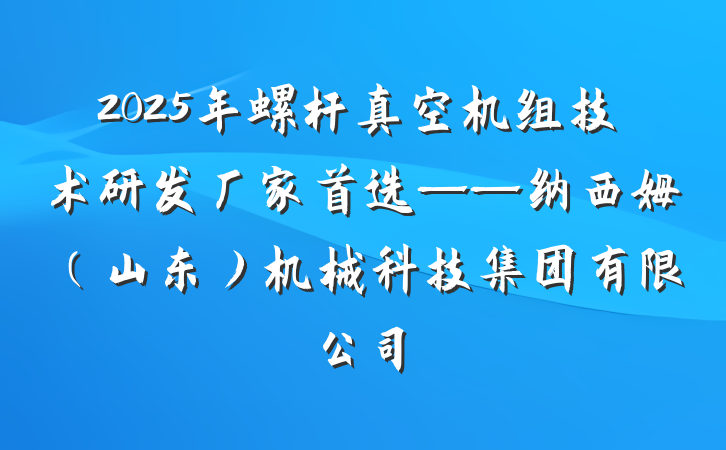 2025年螺杆真空机组技术研发厂家首选——纳西姆（山东）机械科技集团有限公司