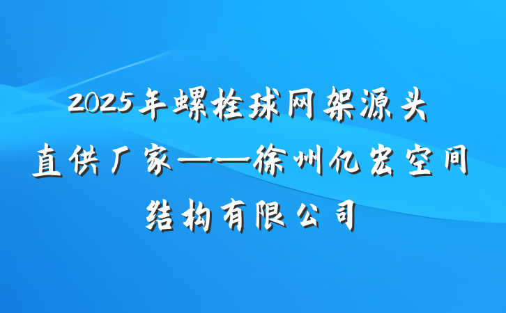 2025年螺栓球网架源头直供厂家——徐州亿宏空间结构有限公司