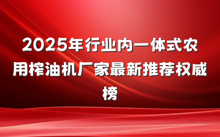 2025年行业内一体式农用榨油机厂家最新推荐权威榜