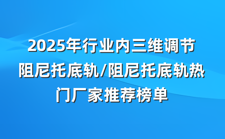 2025年行业内三维调节阻尼托底轨/阻尼托底轨热门厂家推荐榜单