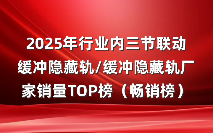 2025年行业内三节联动缓冲隐藏轨/缓冲隐藏轨厂家销量TOP榜（畅销榜）