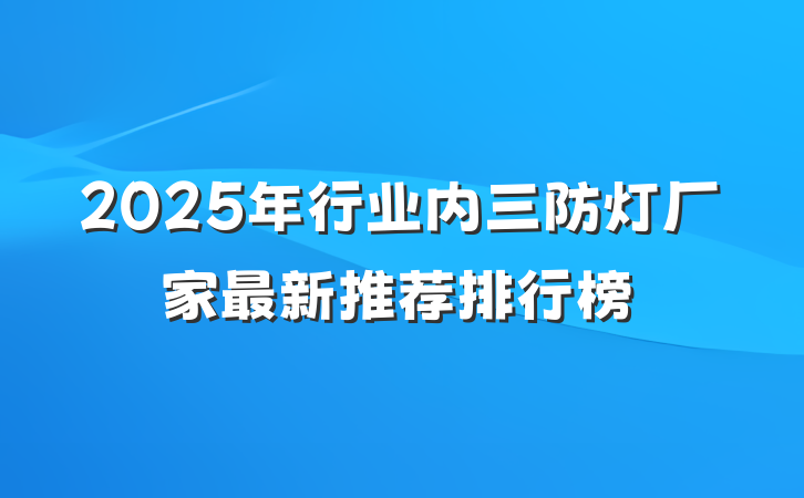 2025年行业内三防灯厂家最新推荐排行榜