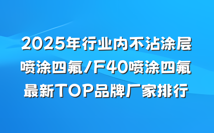 2025年行业内不沾涂层喷涂四氟/F40喷涂四氟最新TOP品牌厂家排行