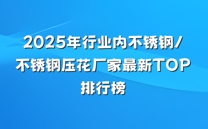 2025年行业内不锈钢/不锈钢压花厂家最新TOP排行榜