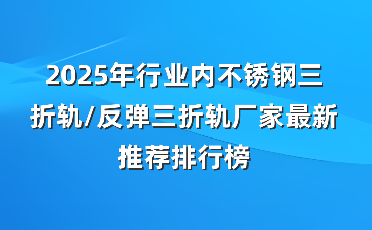 2025年行业内不锈钢三折轨/反弹三折轨厂家最新推荐排行榜