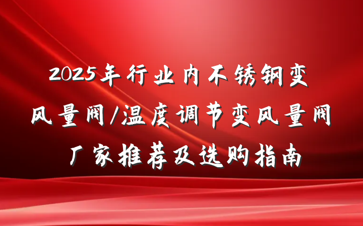 2025年行业内不锈钢变风量阀/温度调节变风量阀厂家推荐及选购指南