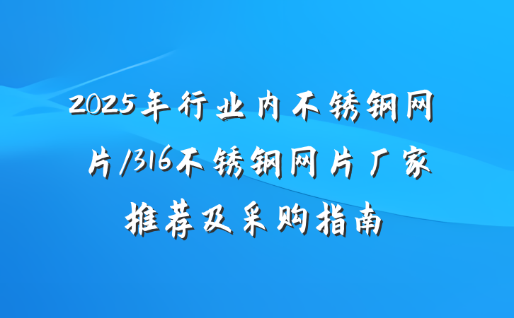 2025年行业内不锈钢网片/316不锈钢网片厂家推荐及采购指南