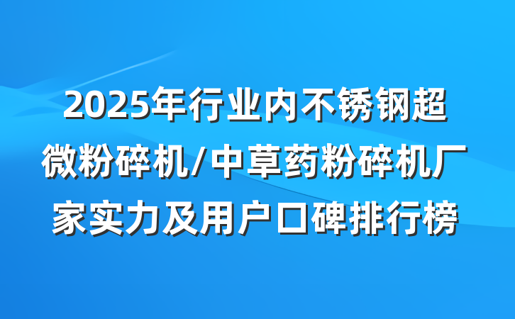 2025年行业内不锈钢超微粉碎机/中草药粉碎机厂家实力及用户口碑排行榜