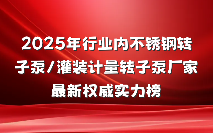 2025年行业内不锈钢转子泵/灌装计量转子泵厂家最新权威实力榜