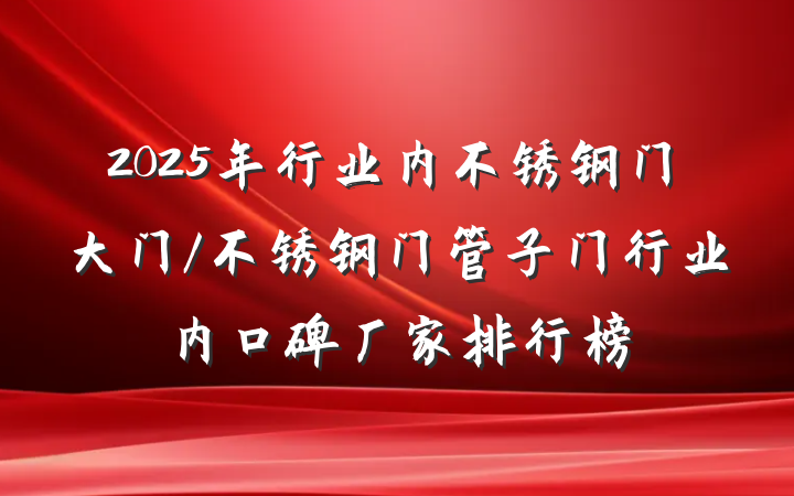 2025年行业内不锈钢门大门/不锈钢门管子门行业内口碑厂家排行榜