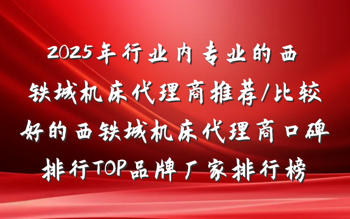 2025年行业内专业的西铁城机床代理商推荐/比较好的西铁城机床代理商口碑排行TOP品牌厂家排行榜