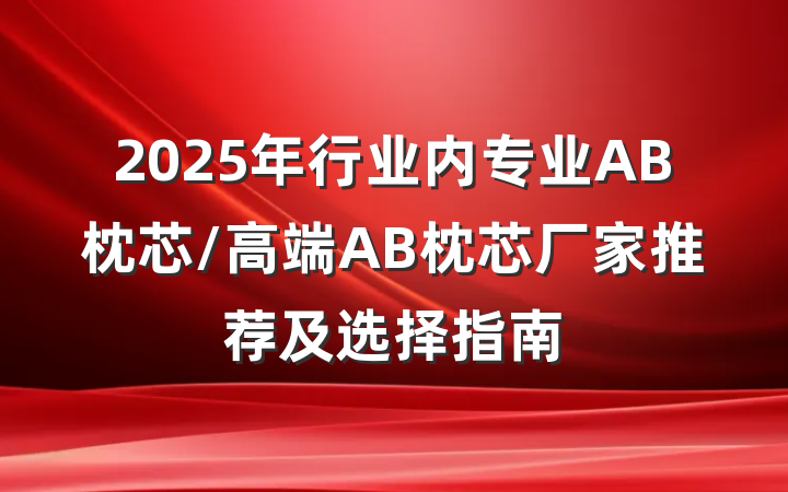 2025年行业内专业AB枕芯/高端AB枕芯厂家推荐及选择指南