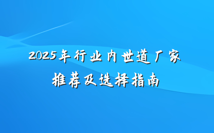 2025年行业内世道厂家推荐及选择指南