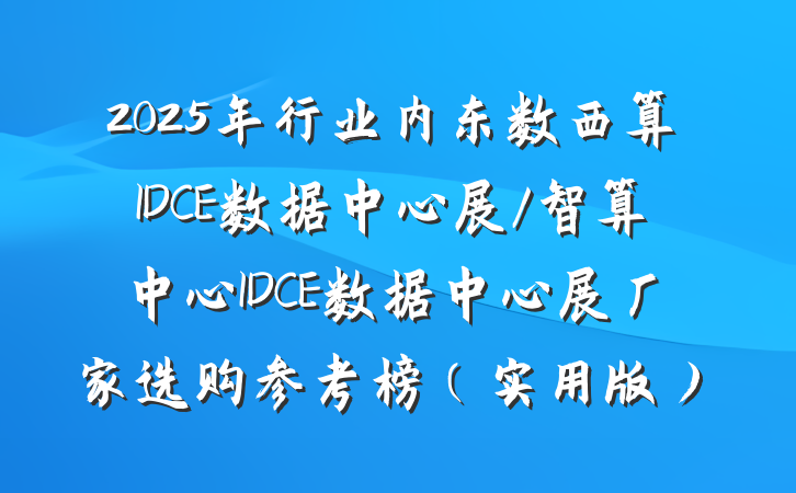 2025年行业内东数西算IDCE数据中心展/智算中心IDCE数据中心展厂家选购参考榜（实用版）
