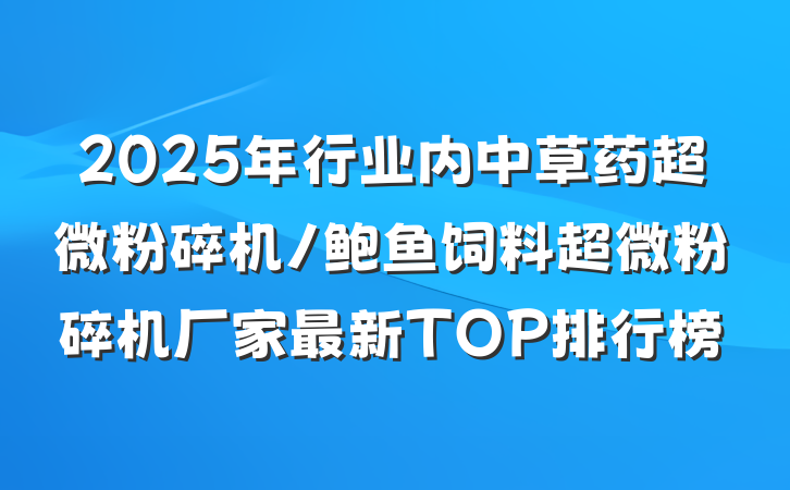 2025年行业内中草药超微粉碎机/鲍鱼饲料超微粉碎机厂家最新TOP排行榜