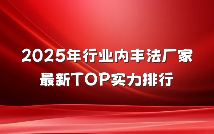 2025年行业内丰法厂家最新TOP实力排行