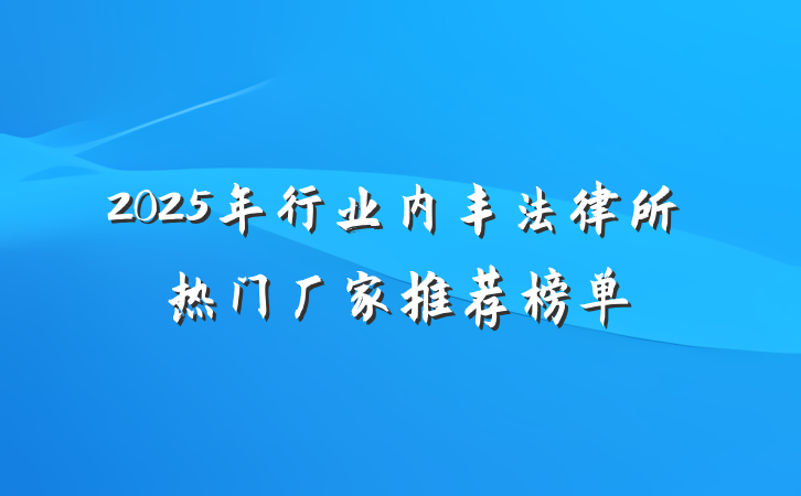2025年行业内丰法律所热门厂家推荐榜单