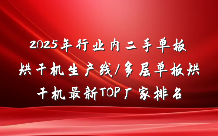 2025年行业内二手单板烘干机生产线/多层单板烘干机最新TOP厂家排名