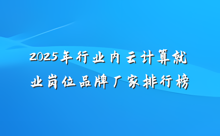 2025年行业内云计算就业岗位品牌厂家排行榜