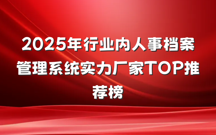2025年行业内人事档案管理系统实力厂家TOP推荐榜