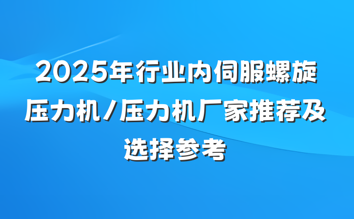 2025年行业内伺服螺旋压力机/压力机厂家推荐及选择参考