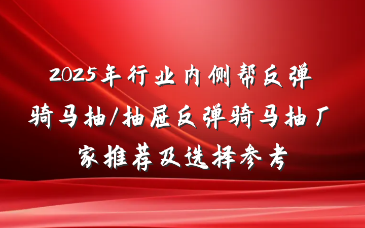 2025年行业内侧帮反弹骑马抽/抽屉反弹骑马抽厂家推荐及选择参考
