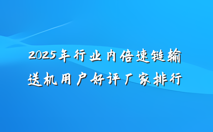 2025年行业内倍速链输送机用户好评厂家排行