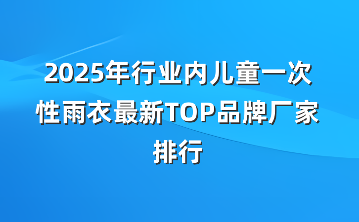 2025年行业内儿童一次性雨衣最新TOP品牌厂家排行