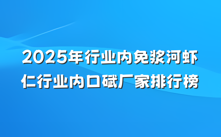2025年行业内免浆河虾仁行业内口碑厂家排行榜