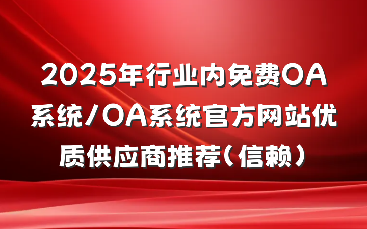 2025年行业内免费OA系统/OA系统官方网站优质供应商推荐(信赖)