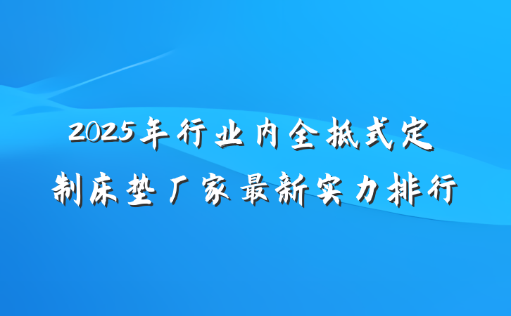 2025年行业内全拆式定制床垫厂家最新实力排行