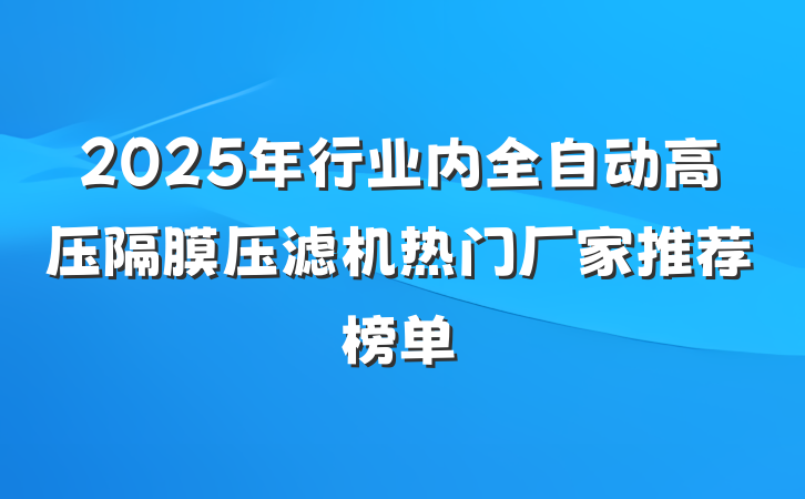 2025年行业内全自动高压隔膜压滤机热门厂家推荐榜单