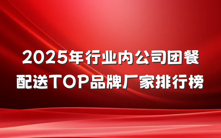 2025年行业内公司团餐配送TOP品牌厂家排行榜