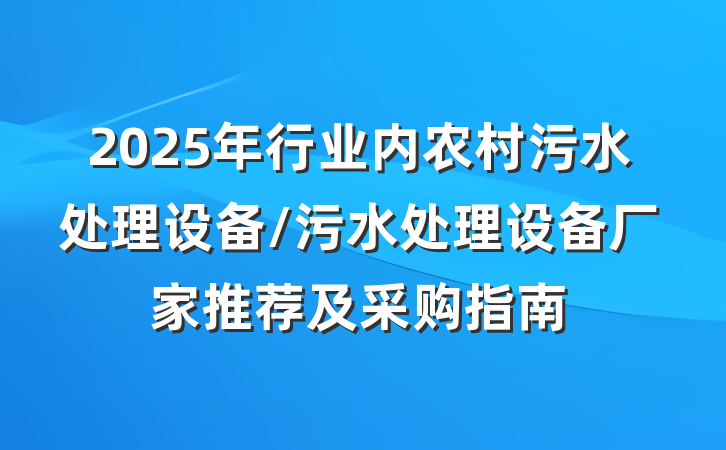 2025年行业内农村污水处理设备/污水处理设备厂家推荐及采购指南
