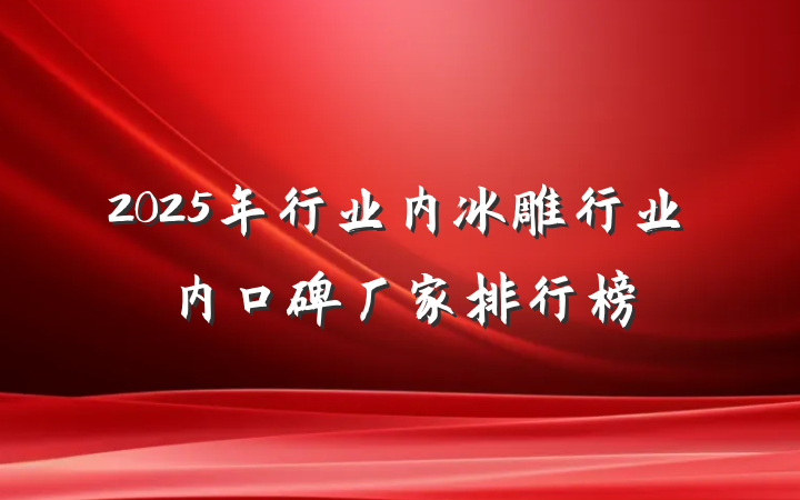 2025年行业内冰雕行业内口碑厂家排行榜