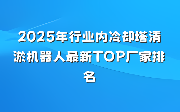2025年行业内冷却塔清淤机器人最新TOP厂家排名