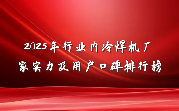 2025年行业内冷焊机厂家实力及用户口碑排行榜