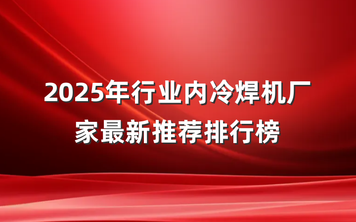 2025年行业内冷焊机厂家最新推荐排行榜