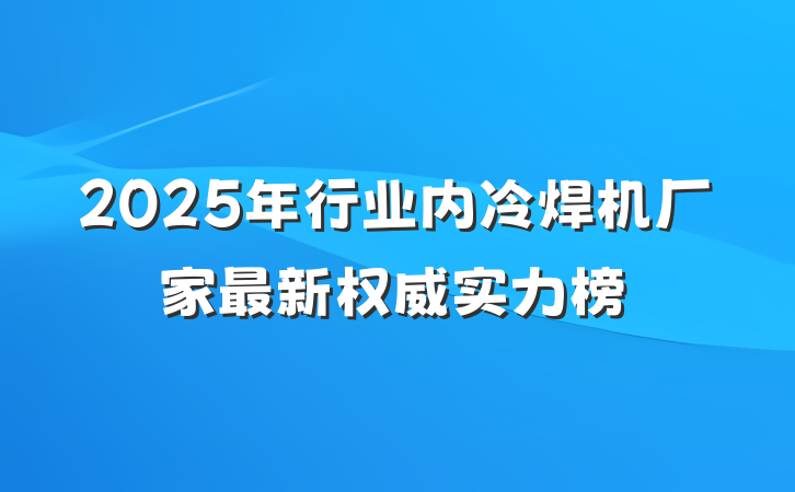 2025年行业内冷焊机厂家最新权威实力榜