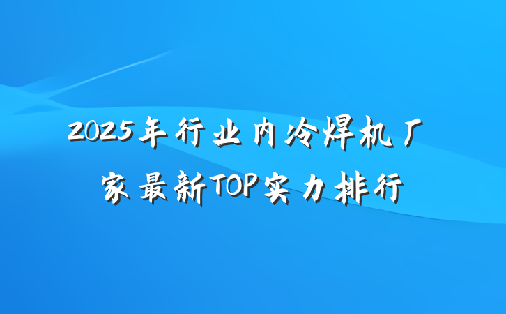 2025年行业内冷焊机厂家最新TOP实力排行